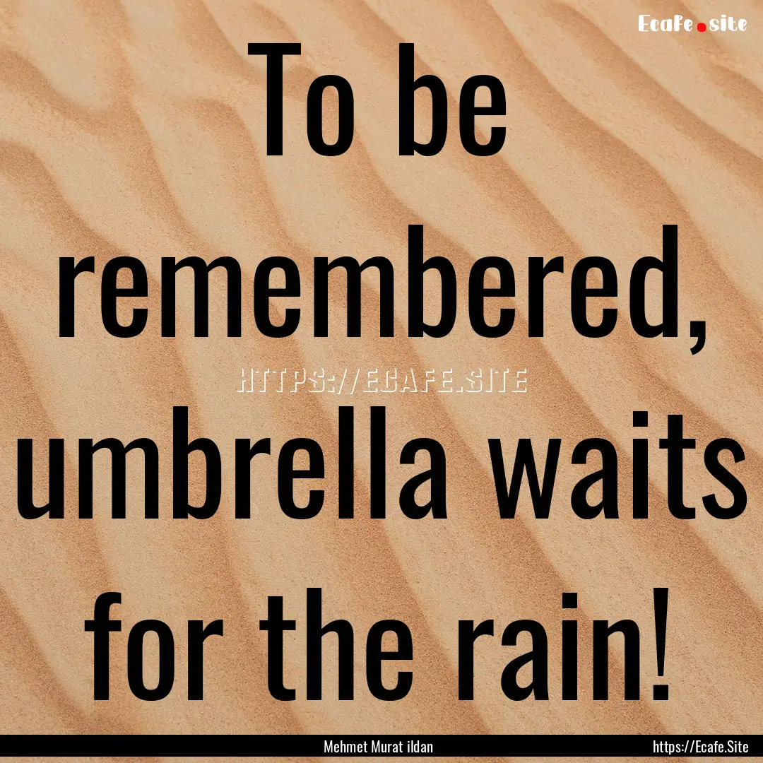 To be remembered, umbrella waits for the.... : Quote by Mehmet Murat ildan