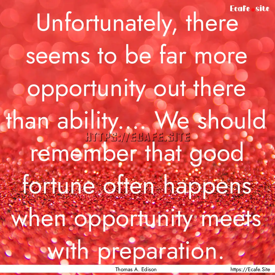 Unfortunately, there seems to be far more.... : Quote by Thomas A. Edison