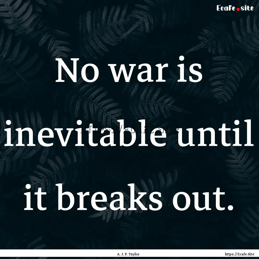 No war is inevitable until it breaks out..... : Quote by A. J. P. Taylor