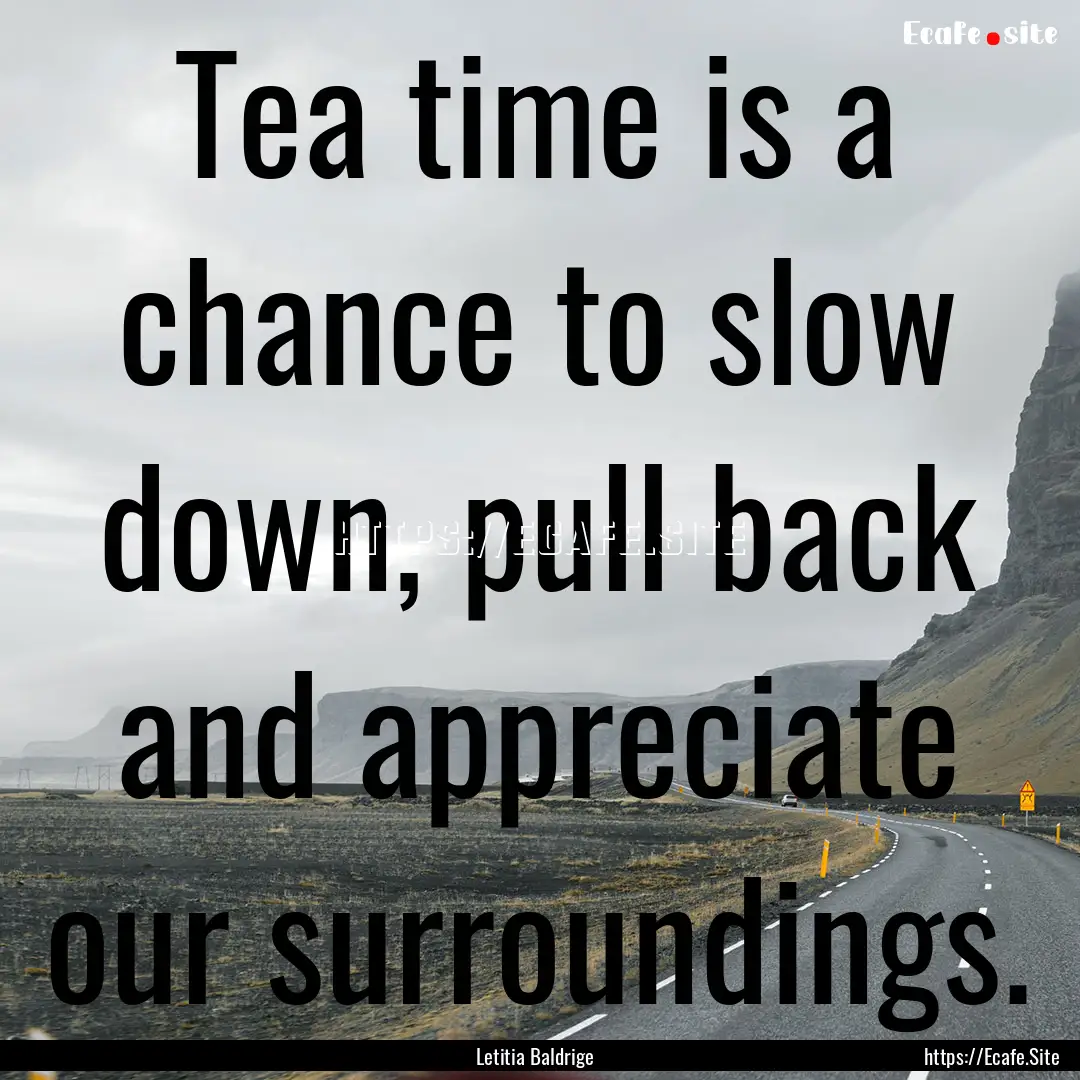 Tea time is a chance to slow down, pull back.... : Quote by Letitia Baldrige