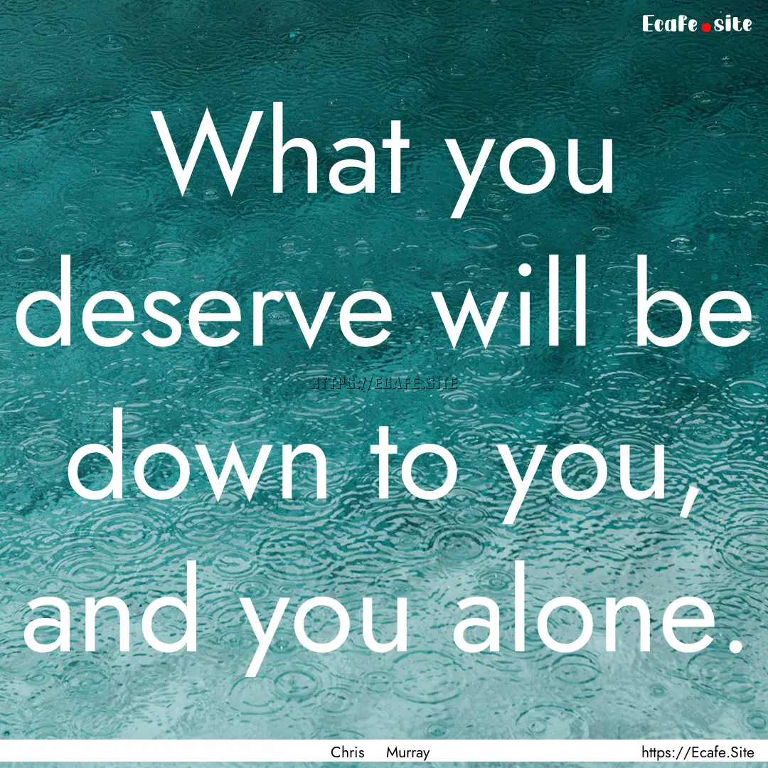 What you deserve will be down to you, and.... : Quote by Chris Murray