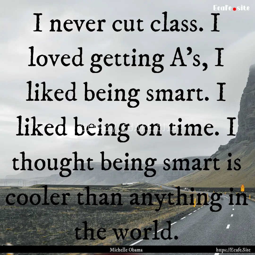 I never cut class. I loved getting A's, I.... : Quote by Michelle Obama