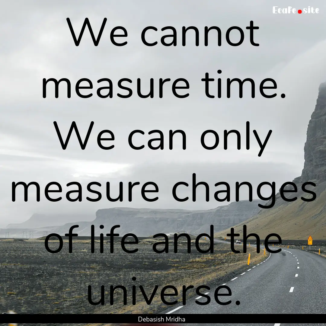 We cannot measure time. We can only measure.... : Quote by Debasish Mridha