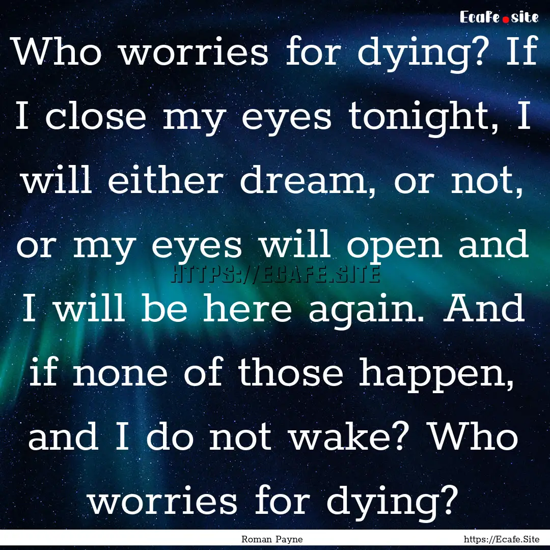 Who worries for dying? If I close my eyes.... : Quote by Roman Payne