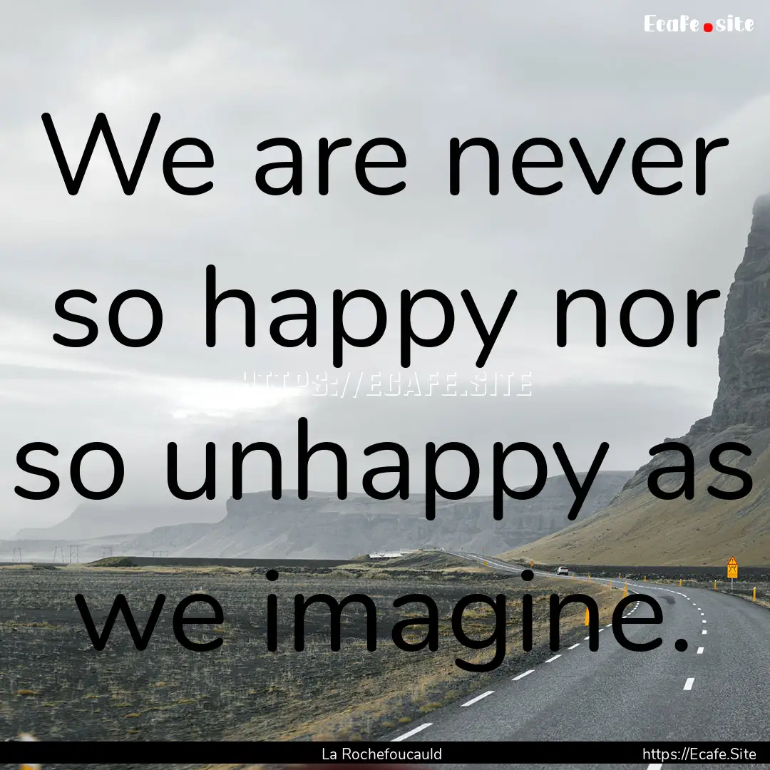 We are never so happy nor so unhappy as we.... : Quote by La Rochefoucauld