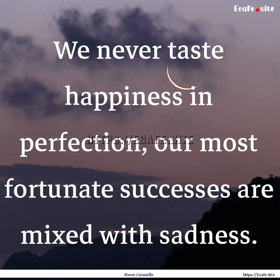 We never taste happiness in perfection, our.... : Quote by Pierre Corneille