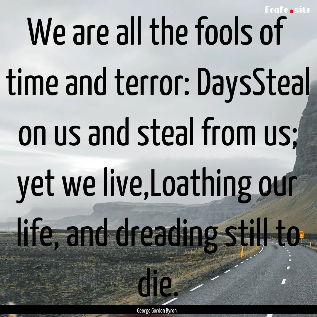 We are all the fools of time and terror:.... : Quote by George Gordon Byron