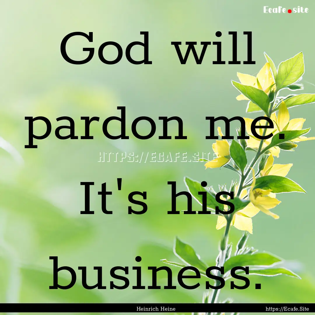 God will pardon me. It's his business. : Quote by Heinrich Heine