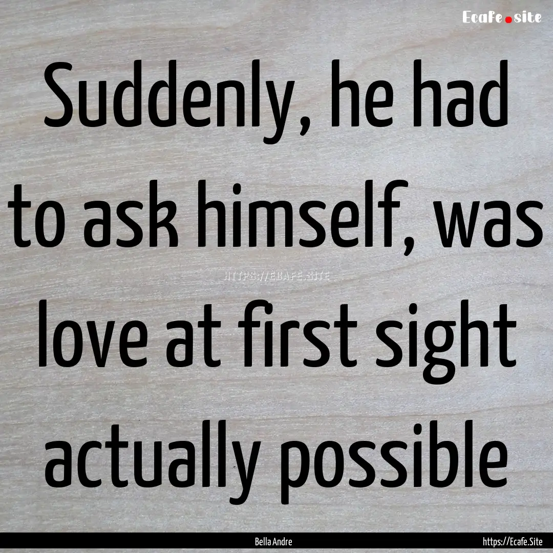 Suddenly, he had to ask himself, was love.... : Quote by Bella Andre