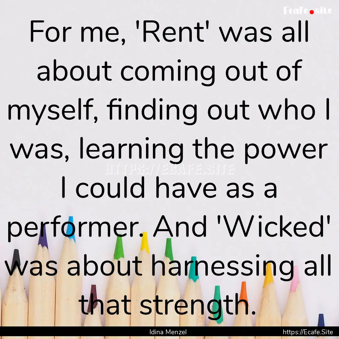 For me, 'Rent' was all about coming out of.... : Quote by Idina Menzel