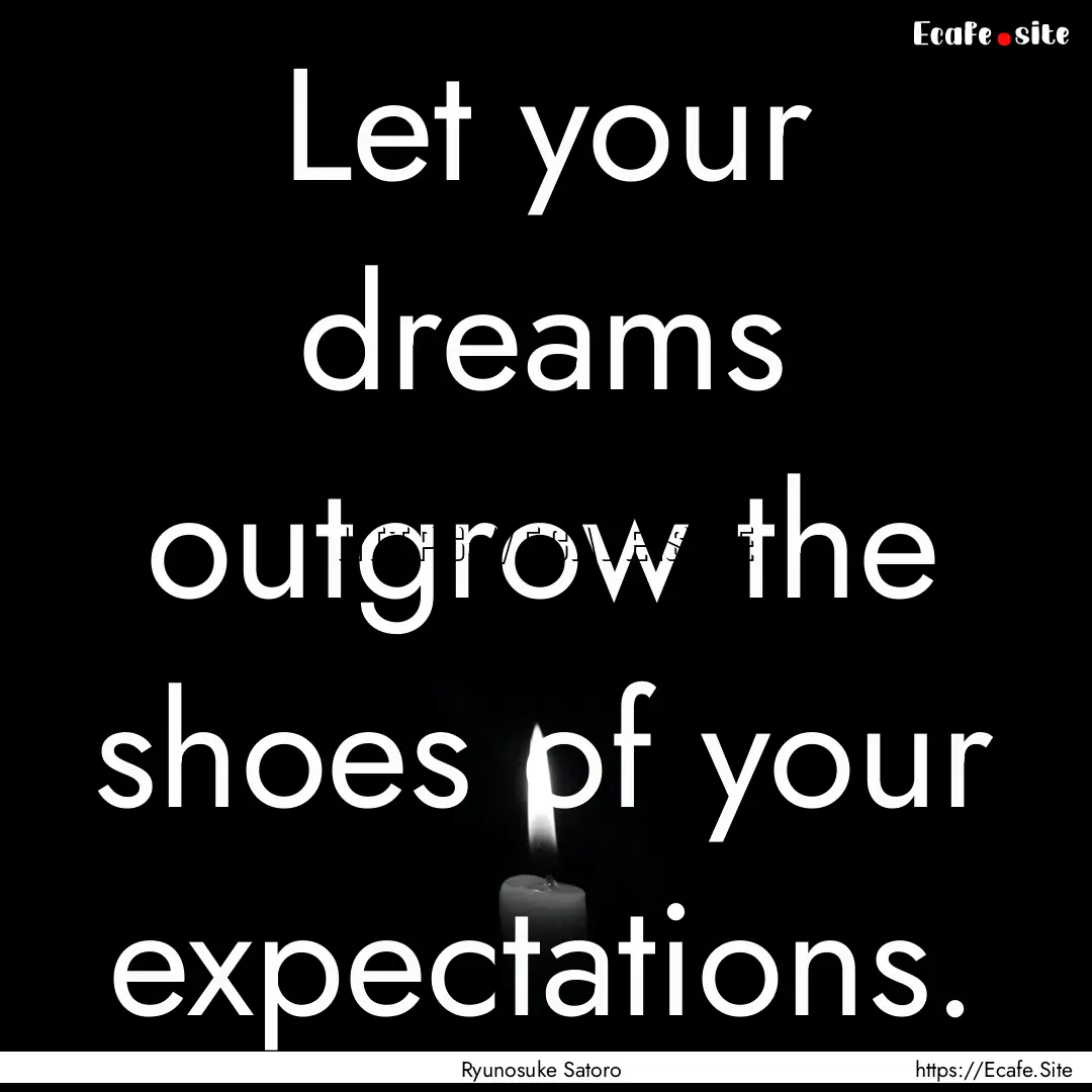 Let your dreams outgrow the shoes of your.... : Quote by Ryunosuke Satoro