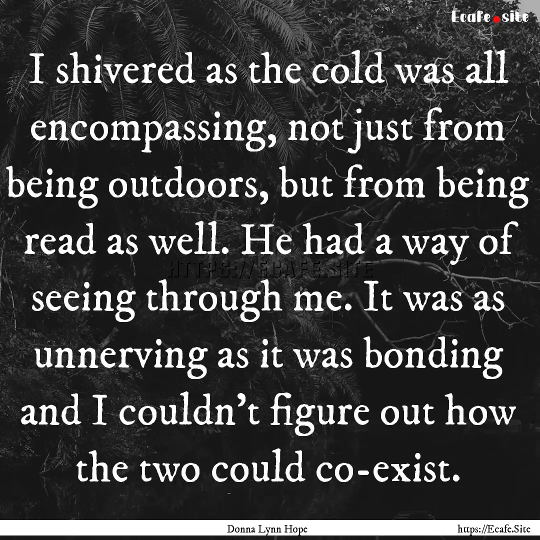 I shivered as the cold was all encompassing,.... : Quote by Donna Lynn Hope