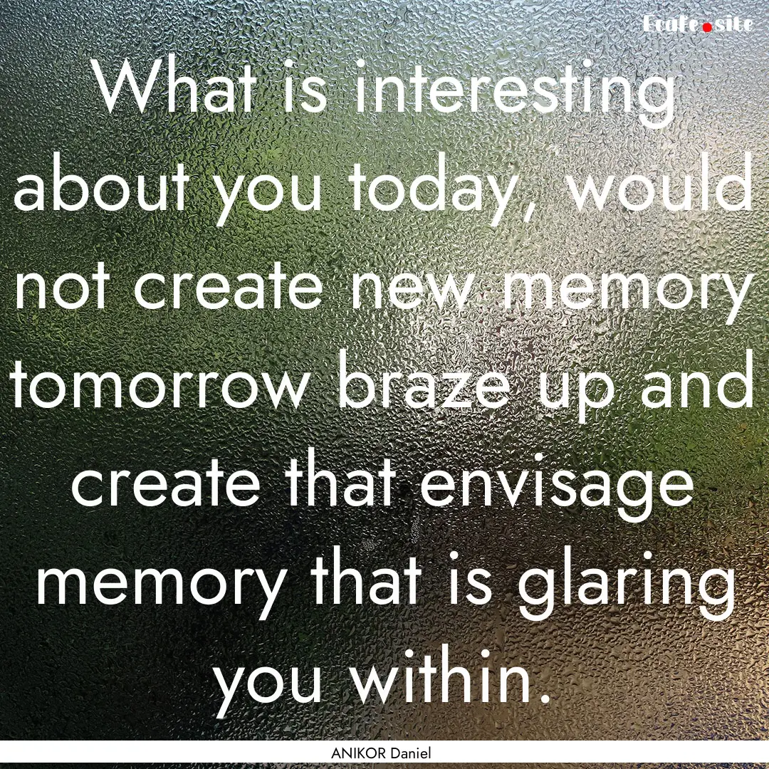 What is interesting about you today, would.... : Quote by ANIKOR Daniel