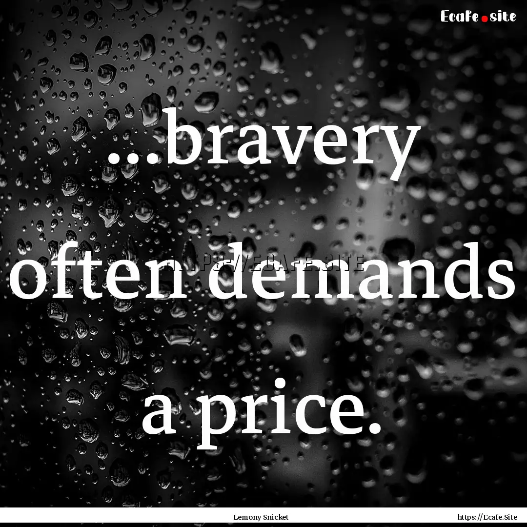 ...bravery often demands a price. : Quote by Lemony Snicket