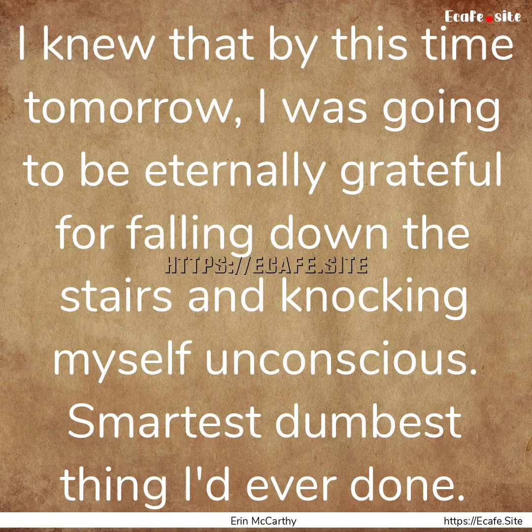 I knew that by this time tomorrow, I was.... : Quote by Erin McCarthy