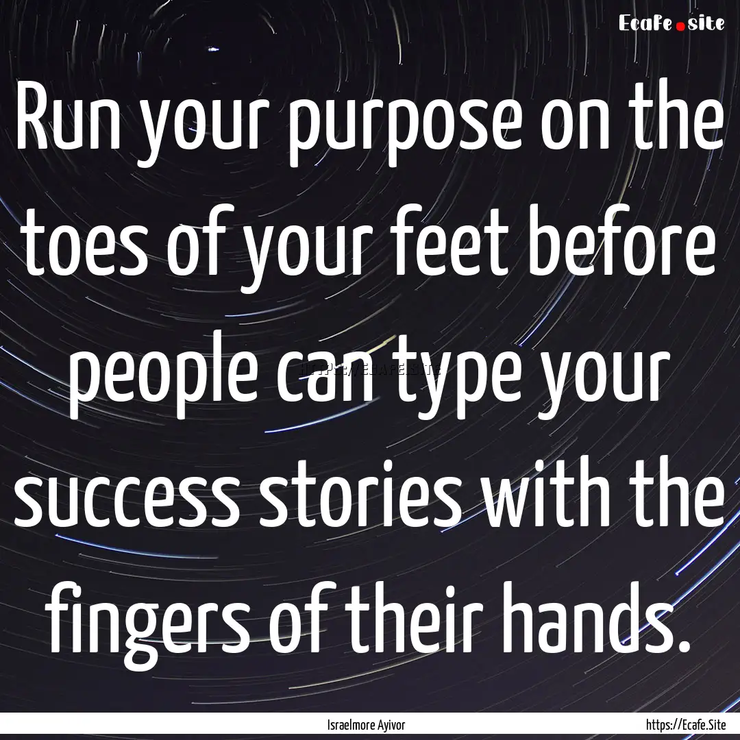 Run your purpose on the toes of your feet.... : Quote by Israelmore Ayivor