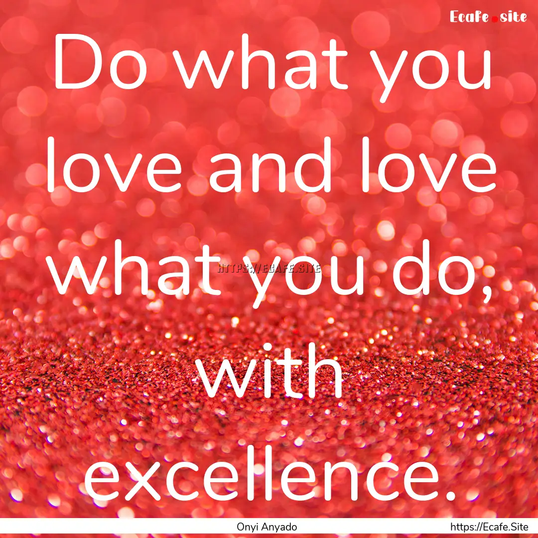 Do what you love and love what you do, with.... : Quote by Onyi Anyado