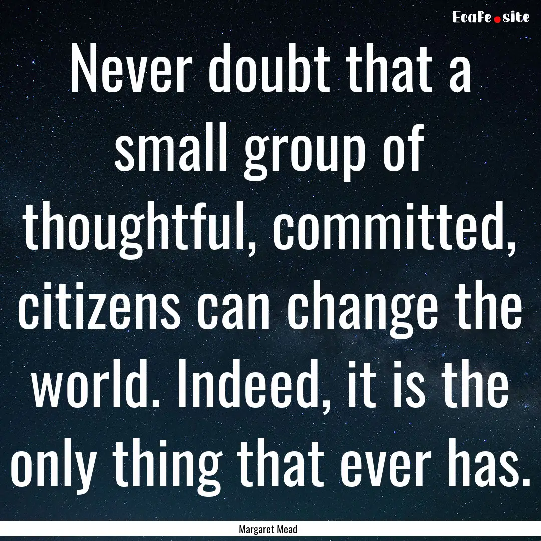 Never doubt that a small group of thoughtful,.... : Quote by Margaret Mead