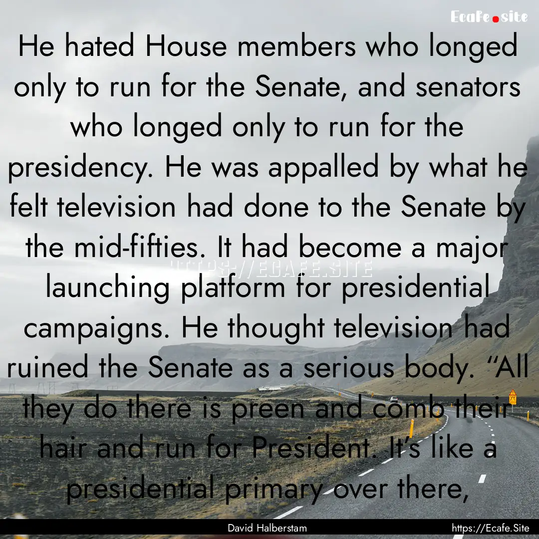 He hated House members who longed only to.... : Quote by David Halberstam