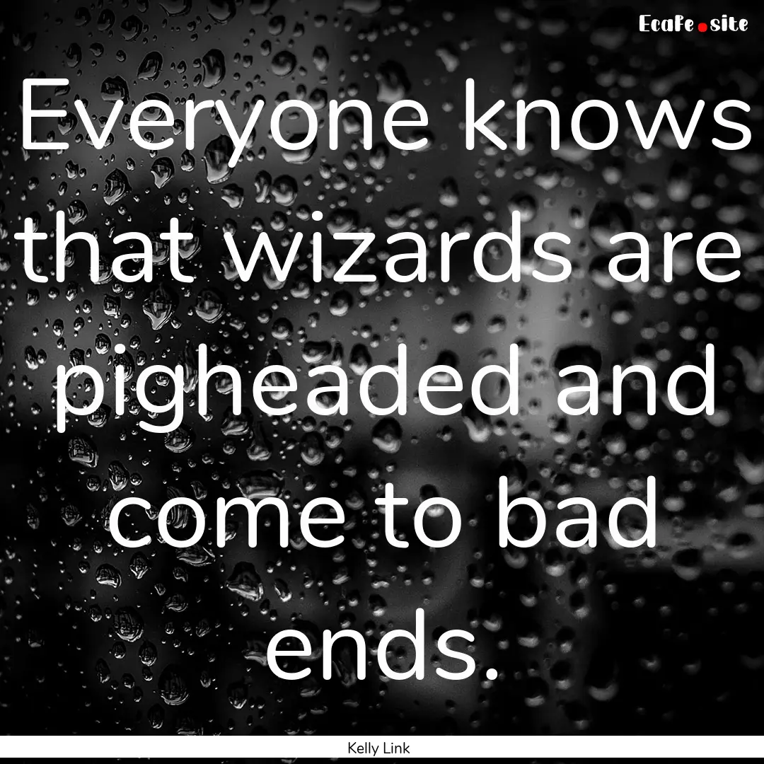 Everyone knows that wizards are pigheaded.... : Quote by Kelly Link