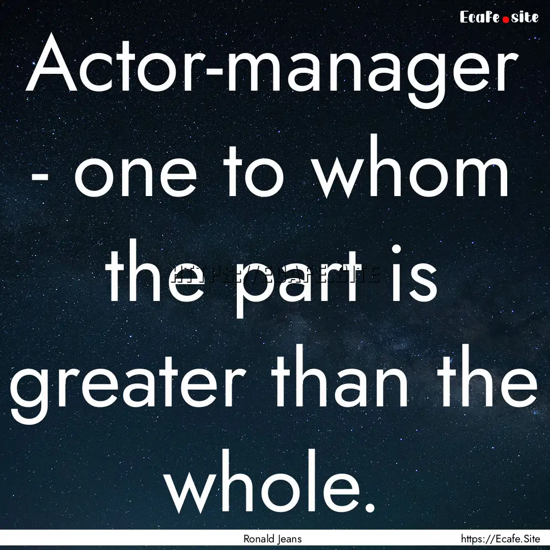 Actor-manager - one to whom the part is greater.... : Quote by Ronald Jeans