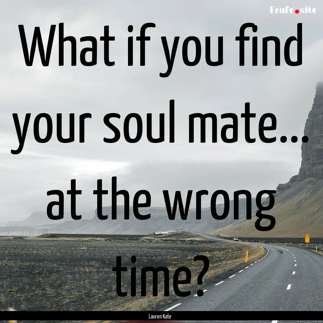 What if you find your soul mate... at the.... : Quote by Lauren Kate