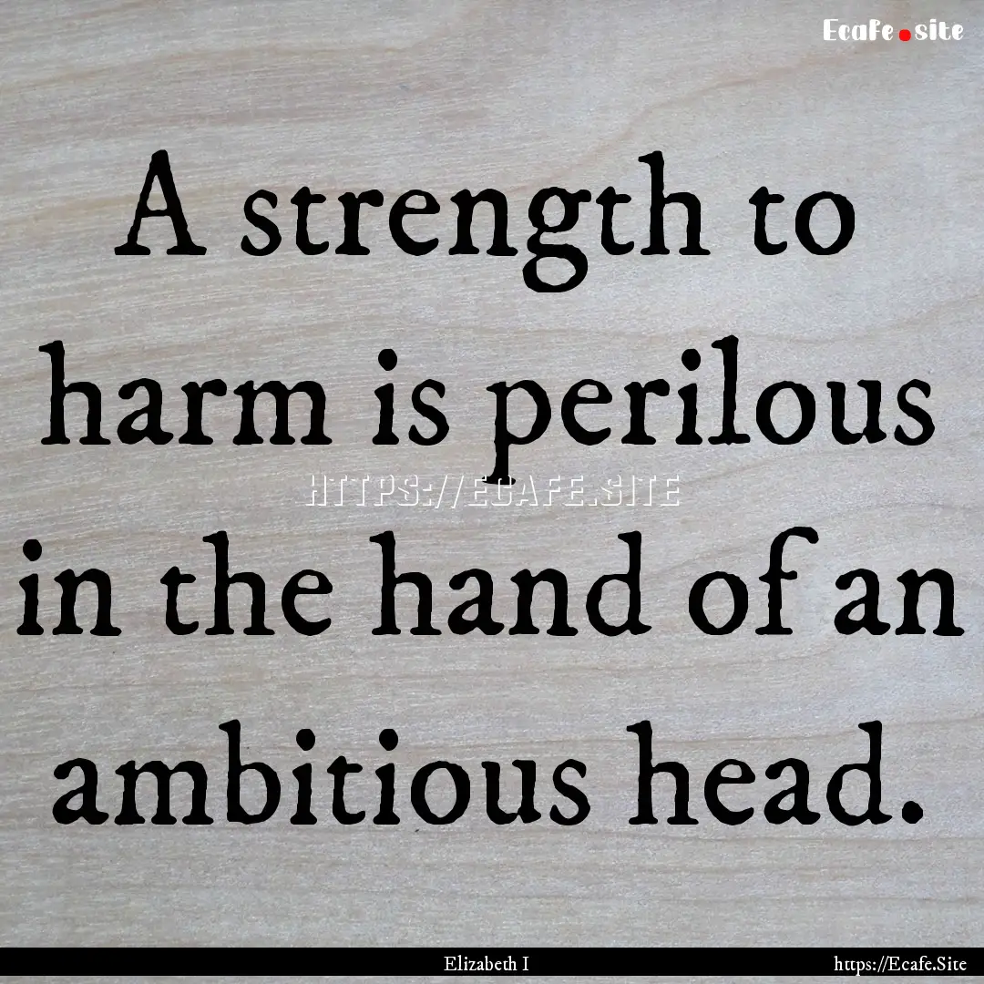 A strength to harm is perilous in the hand.... : Quote by Elizabeth I