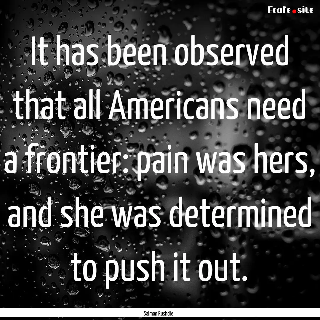 It has been observed that all Americans need.... : Quote by Salman Rushdie