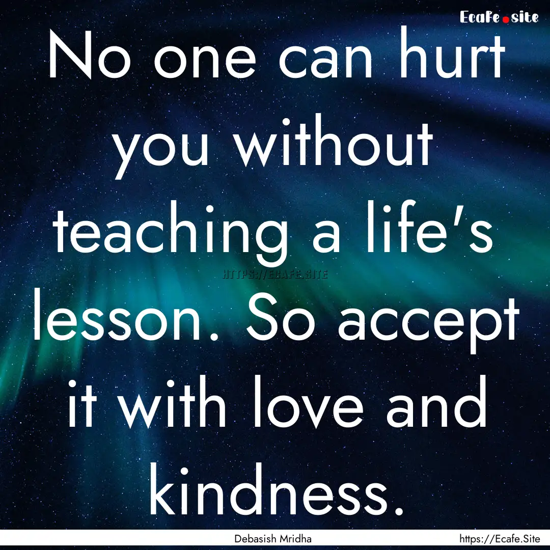 No one can hurt you without teaching a life's.... : Quote by Debasish Mridha