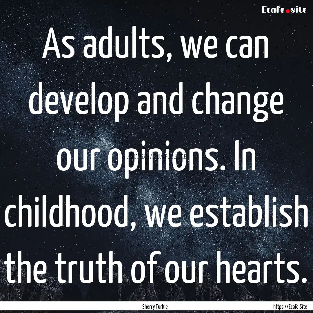 As adults, we can develop and change our.... : Quote by Sherry Turkle