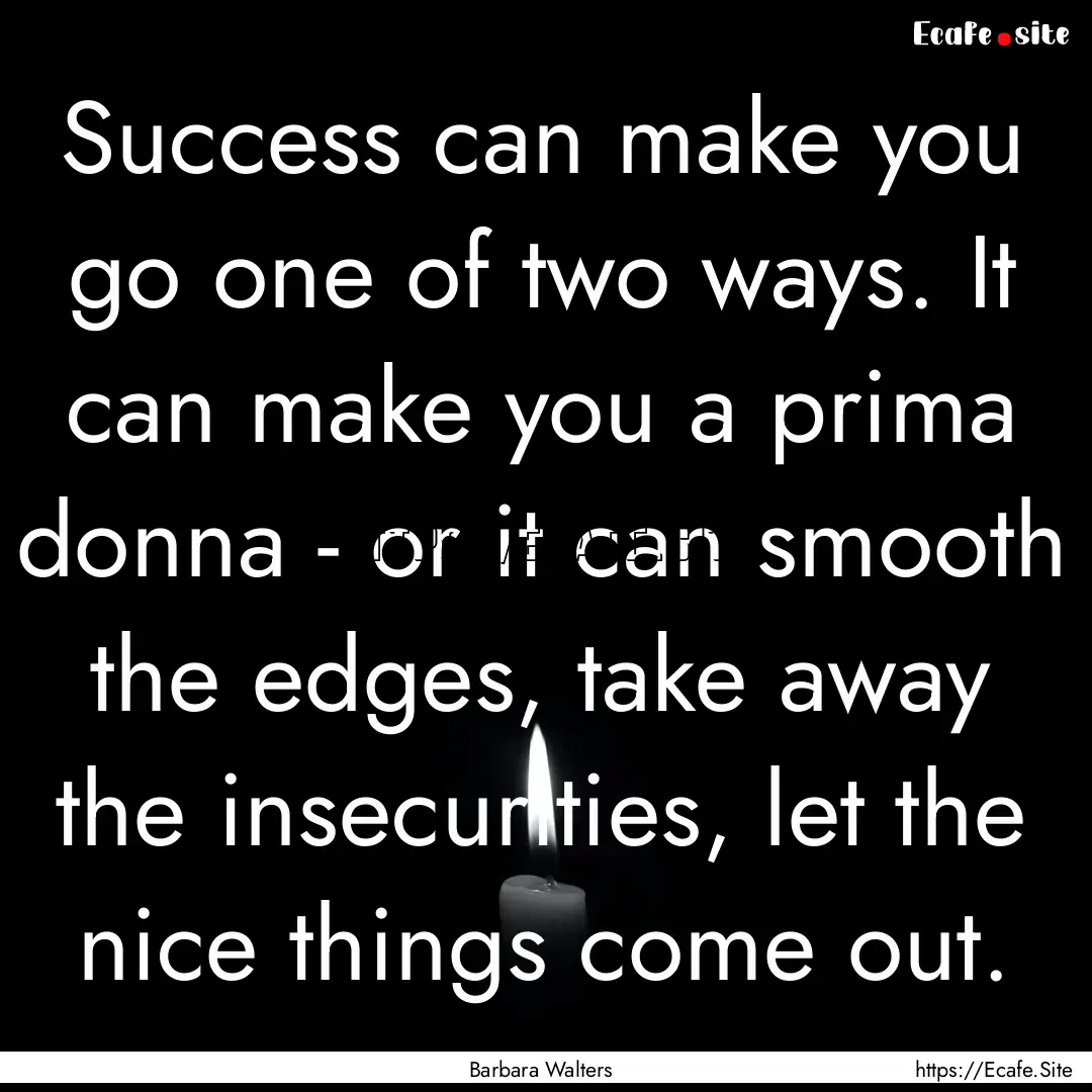 Success can make you go one of two ways..... : Quote by Barbara Walters