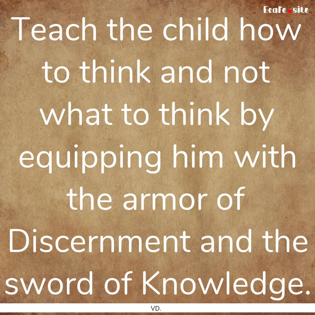 Teach the child how to think and not what.... : Quote by VD.