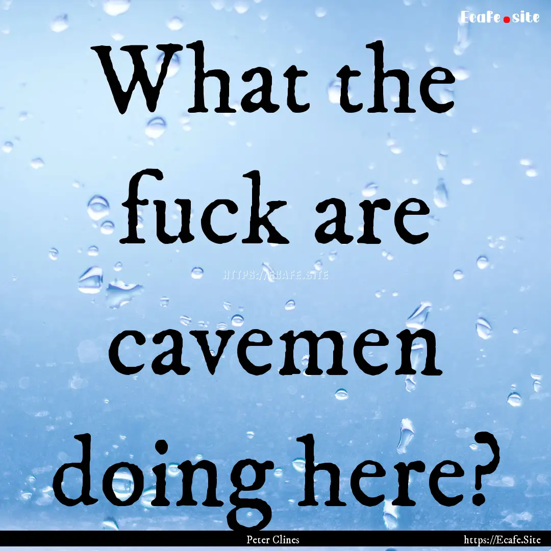 What the fuck are cavemen doing here? : Quote by Peter Clines