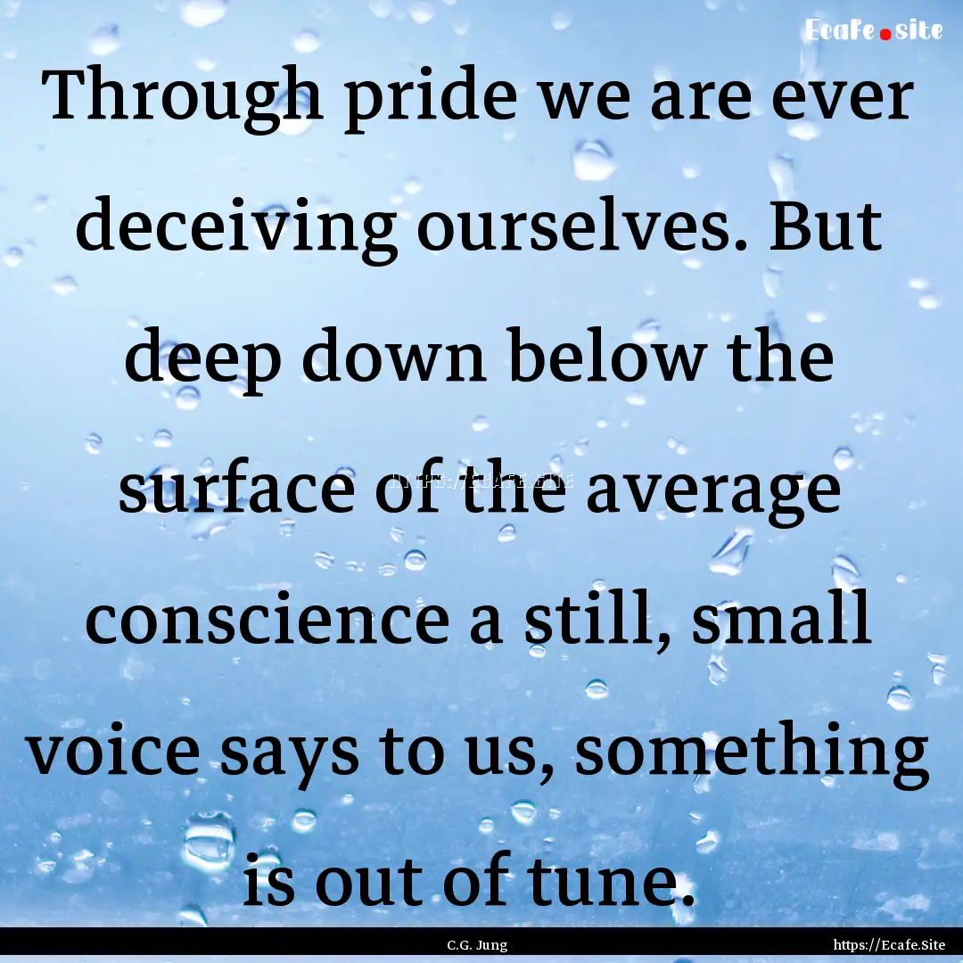 Through pride we are ever deceiving ourselves..... : Quote by C.G. Jung