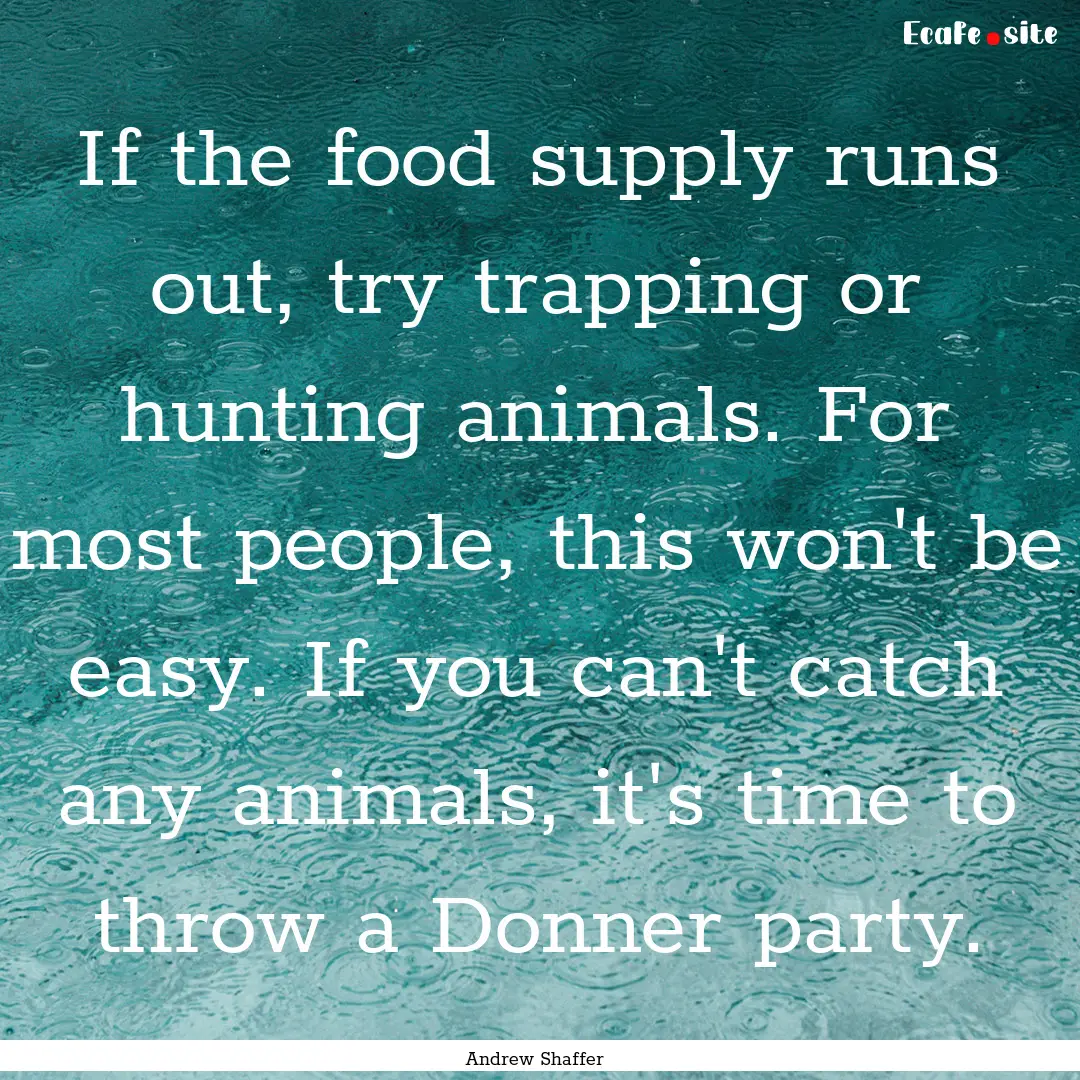 If the food supply runs out, try trapping.... : Quote by Andrew Shaffer