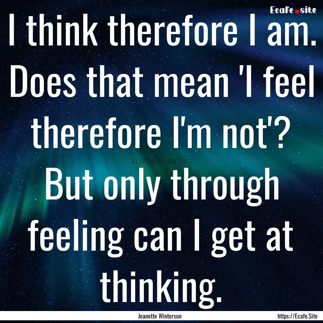 I think therefore I am. Does that mean 'I.... : Quote by Jeanette Winterson