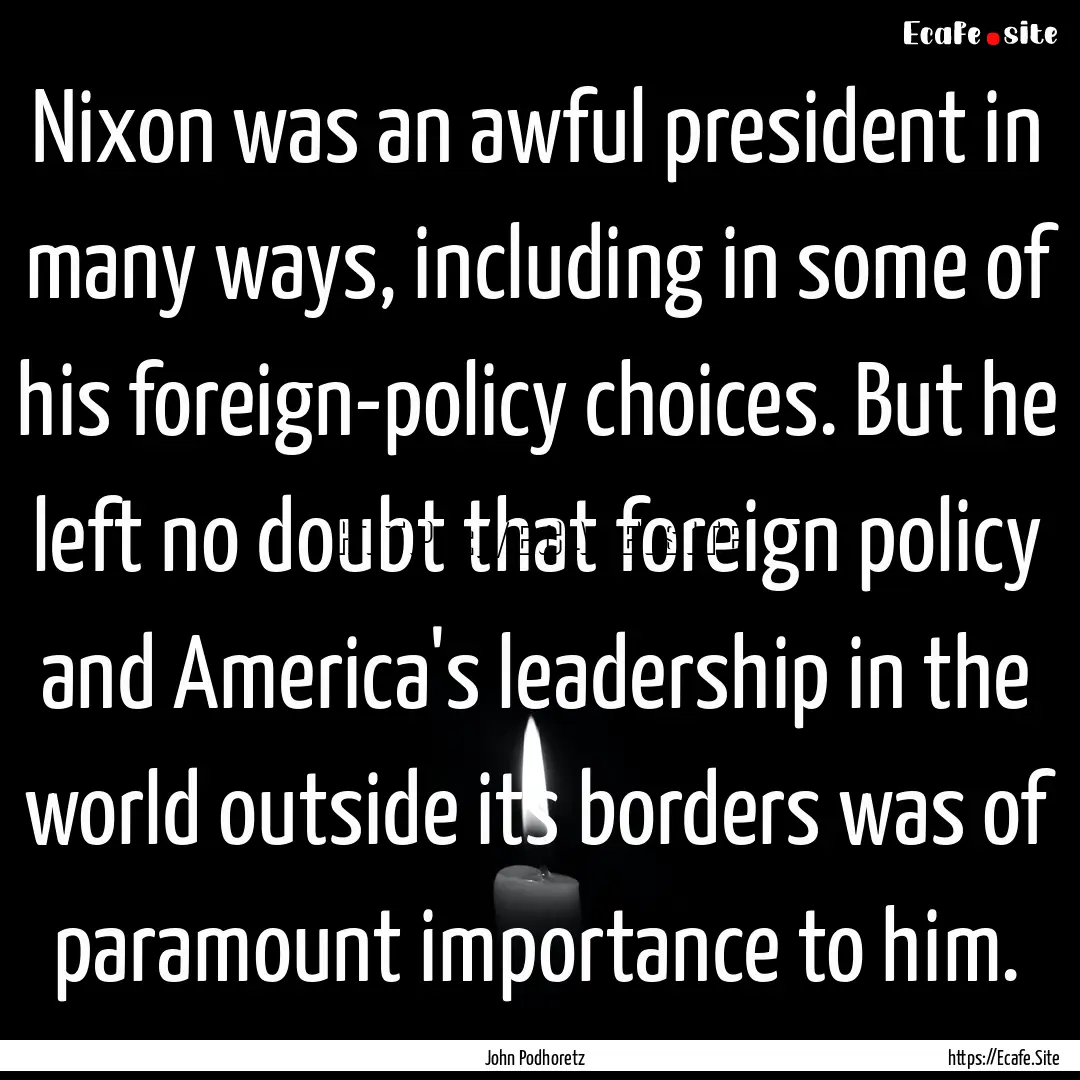 Nixon was an awful president in many ways,.... : Quote by John Podhoretz