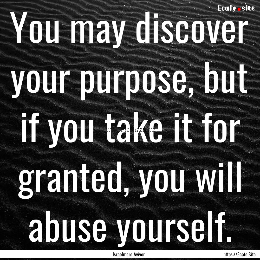 You may discover your purpose, but if you.... : Quote by Israelmore Ayivor