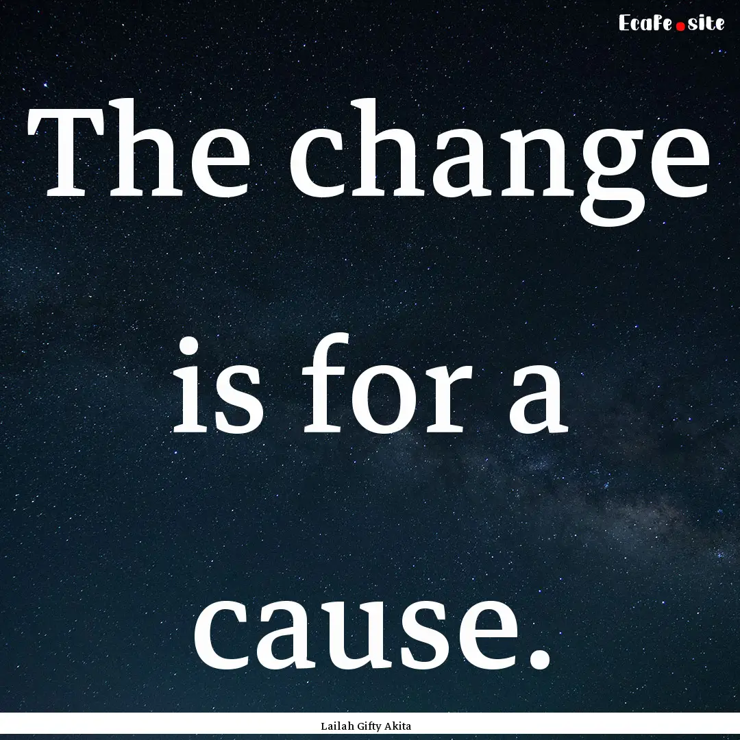 The change is for a cause. : Quote by Lailah Gifty Akita