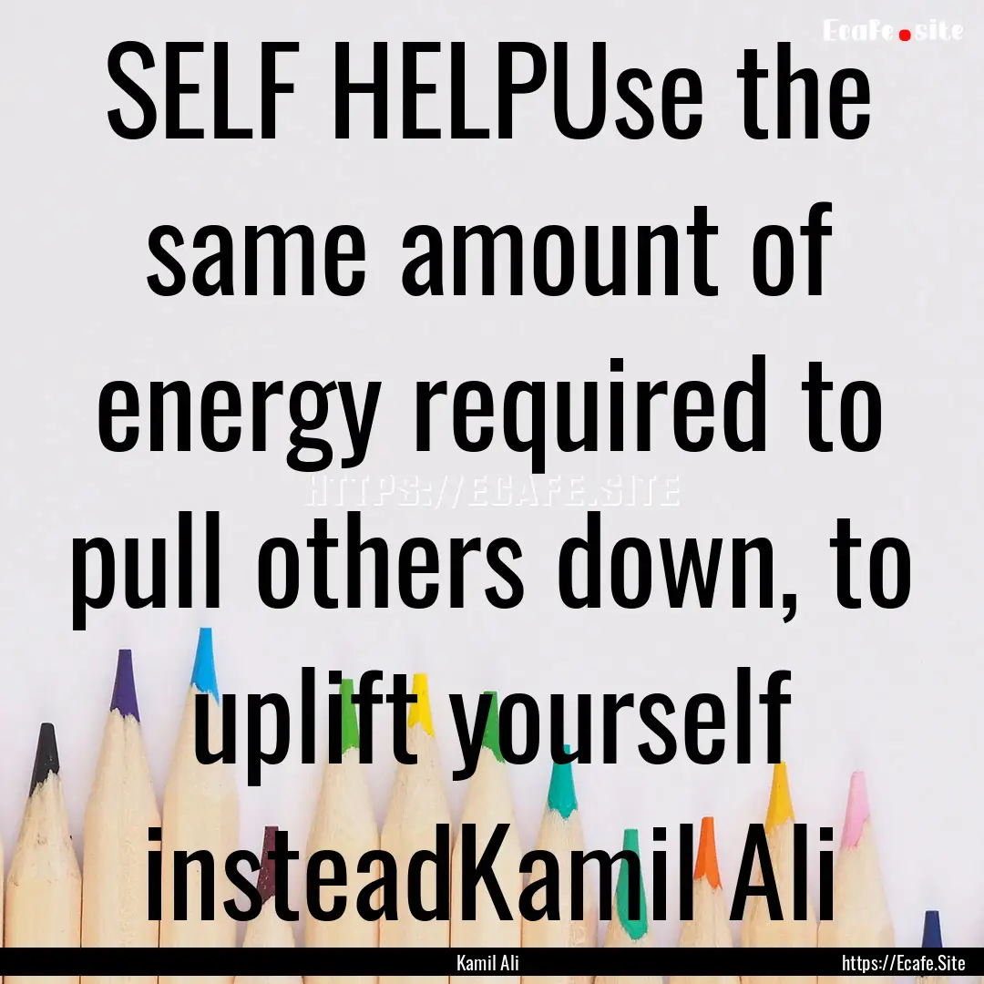 SELF HELPUse the same amount of energy required.... : Quote by Kamil Ali