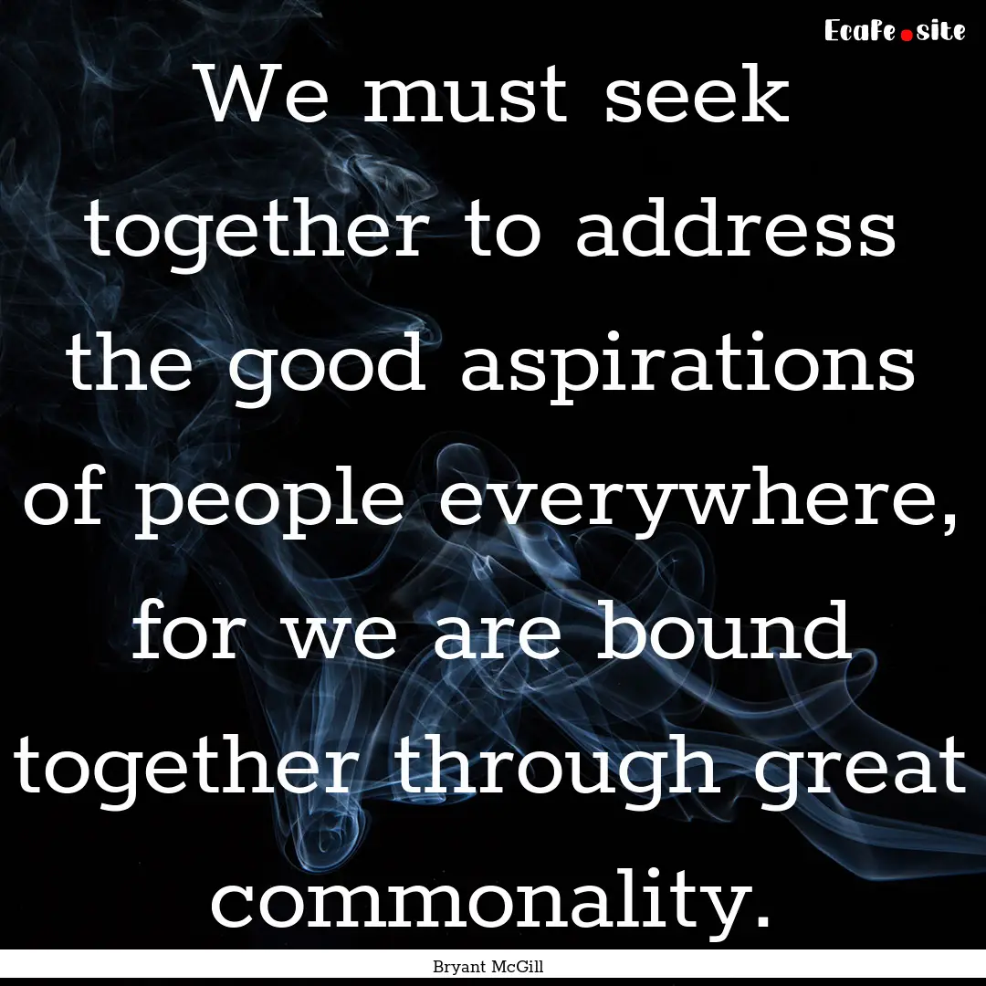 We must seek together to address the good.... : Quote by Bryant McGill