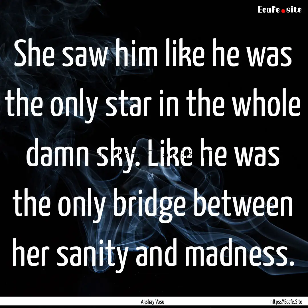 She saw him like he was the only star in.... : Quote by Akshay Vasu