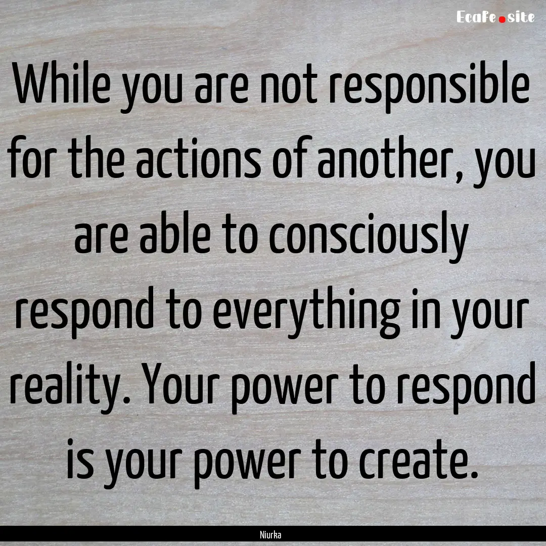 While you are not responsible for the actions.... : Quote by Niurka