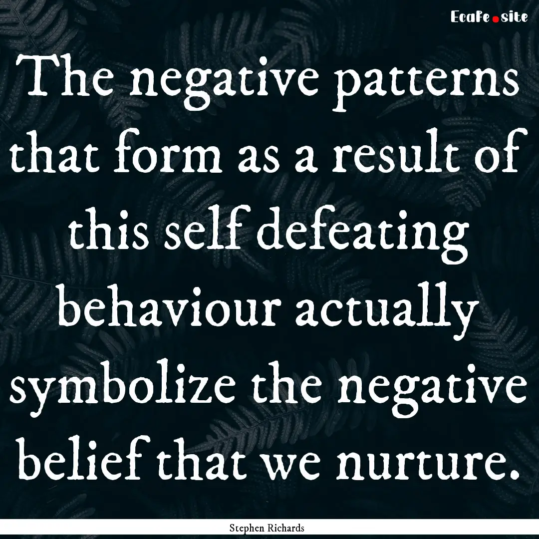 The negative patterns that form as a result.... : Quote by Stephen Richards