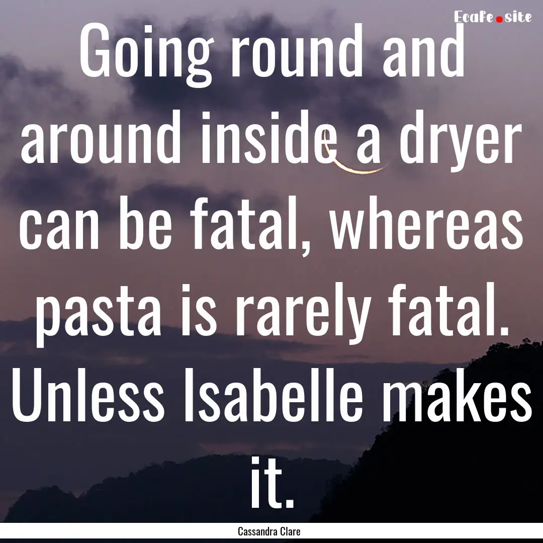 Going round and around inside a dryer can.... : Quote by Cassandra Clare