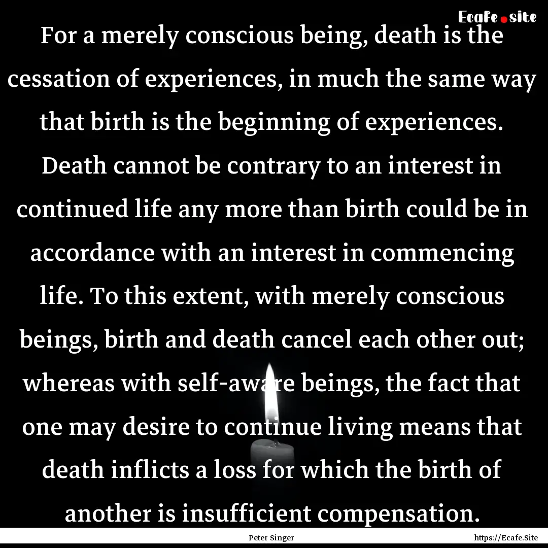 For a merely conscious being, death is the.... : Quote by Peter Singer