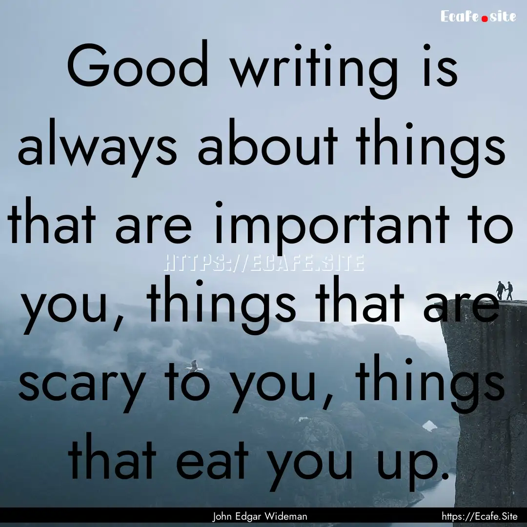 Good writing is always about things that.... : Quote by John Edgar Wideman