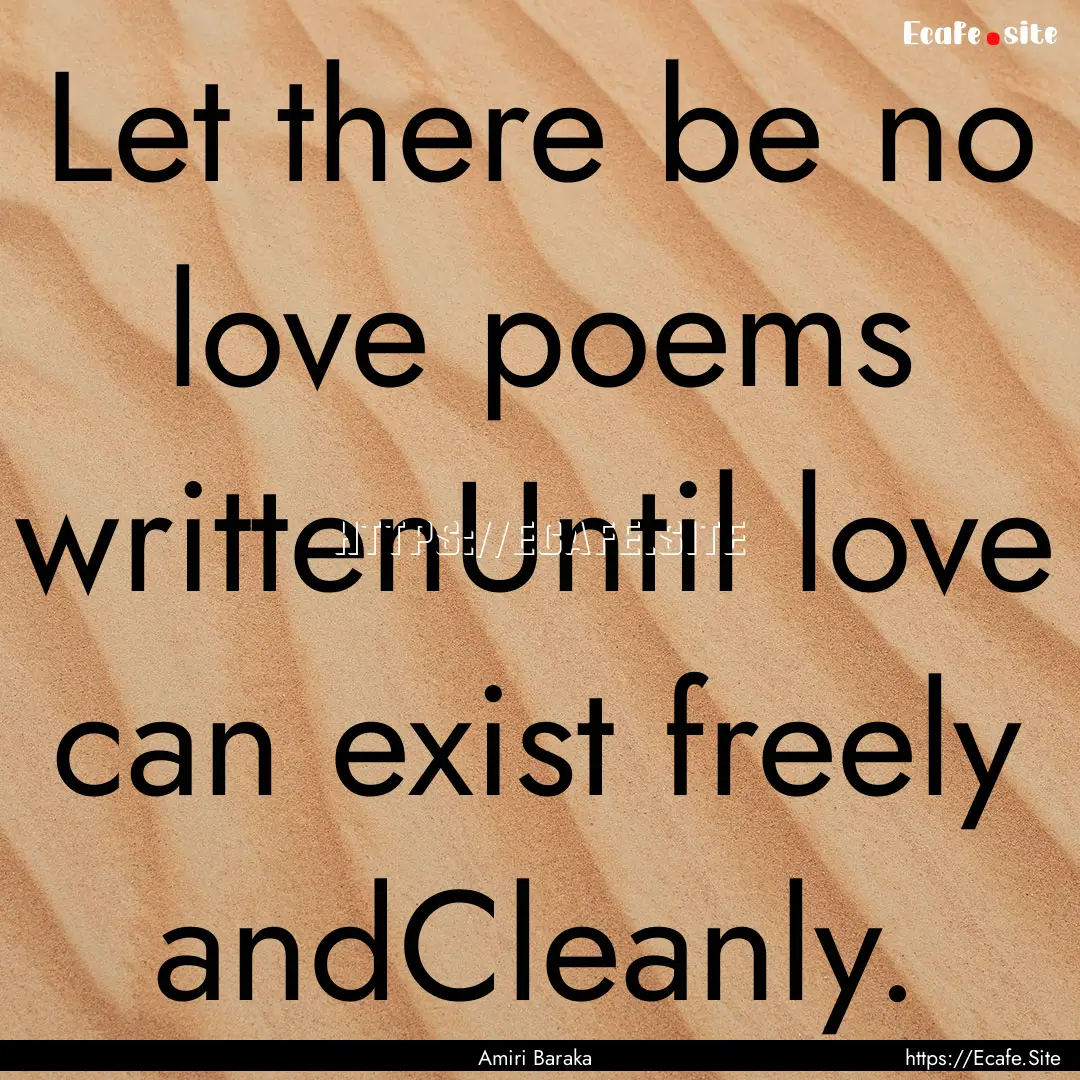 Let there be no love poems writtenUntil love.... : Quote by Amiri Baraka