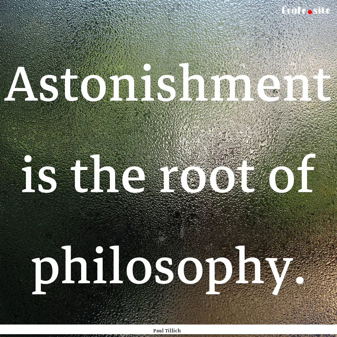 Astonishment is the root of philosophy. : Quote by Paul Tillich