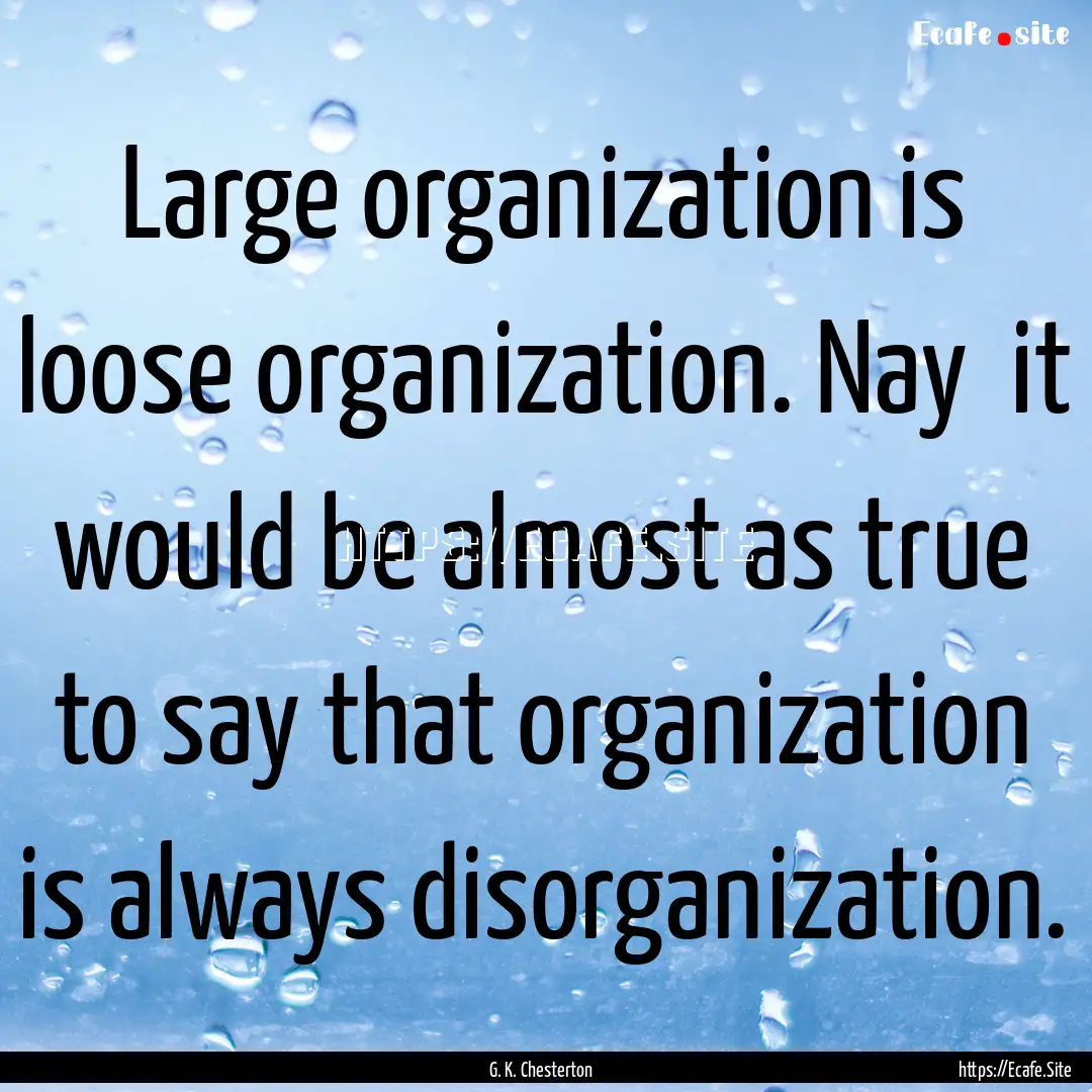 Large organization is loose organization..... : Quote by G. K. Chesterton